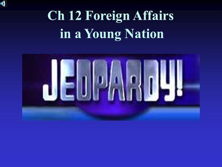 Ch 12 Foreign Affairs in a Young Nation American History #1.