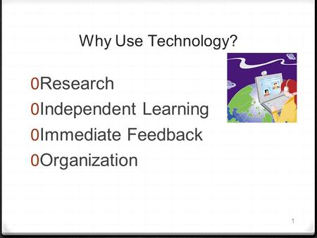 1 Why Use Technology?  Research  Independent Learning  Immediate Feedback  Organization.