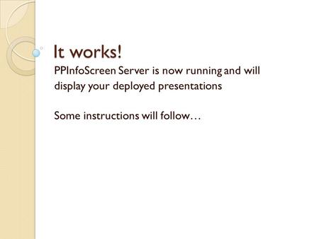 It works! PPInfoScreen Server is now running and will display your deployed presentations Some instructions will follow…