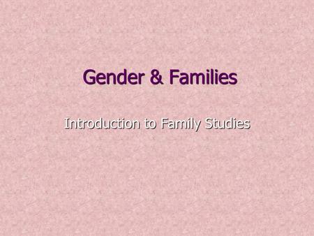 Gender & Families Introduction to Family Studies.