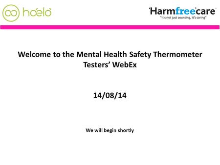 Welcome to the Mental Health Safety Thermometer Testers’ WebEx 14/08/14 We will begin shortly.