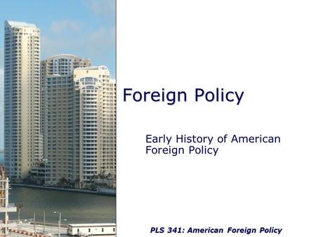 PLS 341: American Foreign Policy Foreign Policy Early History of American Foreign Policy.