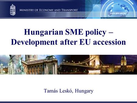 Hungarian SME policy – Development after EU accession Tamás Leskó, Hungary.