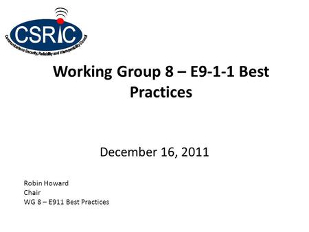 Working Group 8 – E9-1-1 Best Practices December 16, 2011 Robin Howard Chair WG 8 – E911 Best Practices.