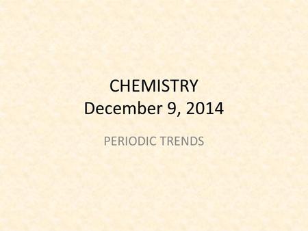 CHEMISTRY December 9, 2014 PERIODIC TRENDS. SCIENCE STARTER Do the Science Starter You have 3 minutes to complete the task You are silent and seated.