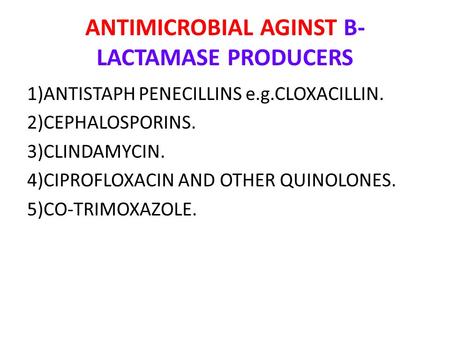 ANTIMICROBIAL AGINST B- LACTAMASE PRODUCERS 1)ANTISTAPH PENECILLINS e.g.CLOXACILLIN. 2)CEPHALOSPORINS. 3)CLINDAMYCIN. 4)CIPROFLOXACIN AND OTHER QUINOLONES.