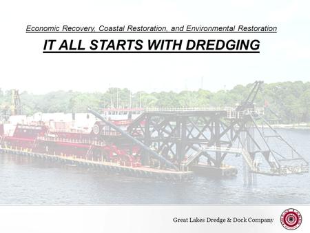 Page  1 Economic Recovery, Coastal Restoration, and Environmental Restoration IT ALL STARTS WITH DREDGING Great Lakes Dredge & Dock Company.