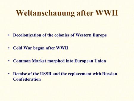 Weltanschauung after WWII Decolonization of the colonies of Western Europe Cold War began after WWII Common Market morphed into European Union Demise of.