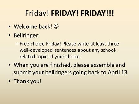 FRIDAY!!! Friday! FRIDAY! FRIDAY!!! Welcome back! Bellringer: – Free choice Friday! Please write at least three well-developed sentences about any school-