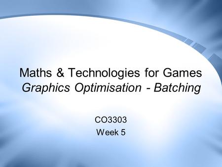 Maths & Technologies for Games Graphics Optimisation - Batching CO3303 Week 5.