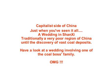 Capitalist side of China Just when you've seen it all.... A Wedding in ShanXi Traditionally a very poor region of China until the discovery of vast coal.