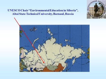 UNESCO Chair “Environmental Education in Siberia”, Altai State Technical University, Barnaul, Russia.