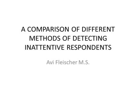 A COMPARISON OF DIFFERENT METHODS OF DETECTING INATTENTIVE RESPONDENTS Avi Fleischer M.S.