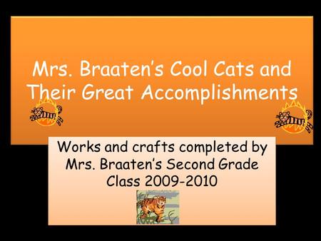 Mrs. Braaten’s Cool Cats and Their Great Accomplishments Works and crafts completed by Mrs. Braaten’s Second Grade Class 2009-2010.