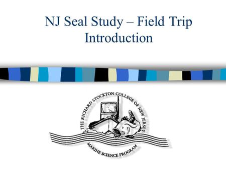 NJ Seal Study – Field Trip Introduction. Stockton Marine Science and Environmental Field Station Located off of the Mullica River Mullica River empties.