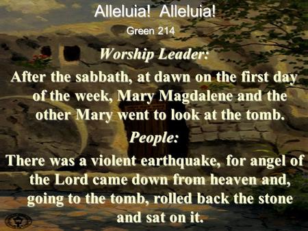 Worship Leader: After the sabbath, at dawn on the first day of the week, Mary Magdalene and the other Mary went to look at the tomb. People: There was.