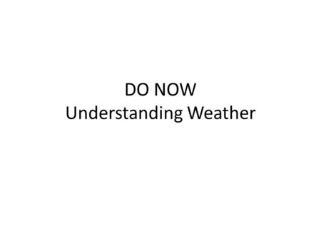 DO NOW Understanding Weather. Assuming the amount of water vapor in the air stays the same 1. What is relative humidity? 2. What happens to relative humidity.