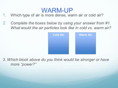 WARM-UP Which type of air is more dense, warm air or cold air?