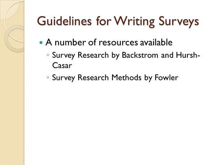 Guidelines for Writing Surveys A number of resources available ◦ Survey Research by Backstrom and Hursh- Casar ◦ Survey Research Methods by Fowler.