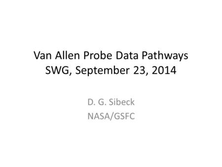 Van Allen Probe Data Pathways SWG, September 23, 2014 D. G. Sibeck NASA/GSFC.