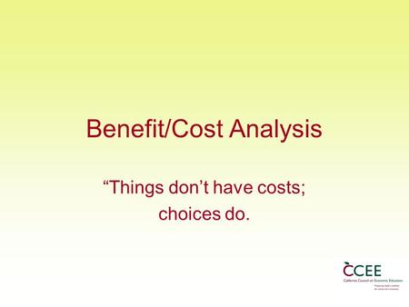 Benefit/Cost Analysis “Things don’t have costs; choices do.