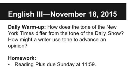 English III—November 18, 2015 Daily Warm-up: How does the tone of the New York Times differ from the tone of the Daily Show? How might a writer use tone.