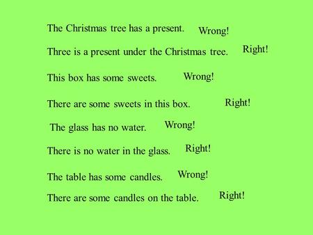 The Christmas tree has a present. Wrong! Three is a present under the Christmas tree. Right! This box has some sweets. Wrong! There are some sweets in.