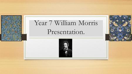 Year 7 William Morris Presentation.. Produce a poster, sketchbook, power point or word presentation. Silver task- Include facts on the Artist and examples.