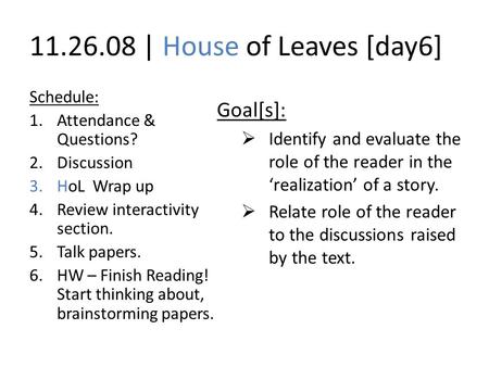 11.26.08 | House of Leaves [day6] Schedule: 1.Attendance & Questions? 2.Discussion 3.HoL Wrap up 4.Review interactivity section. 5.Talk papers. 6.HW –