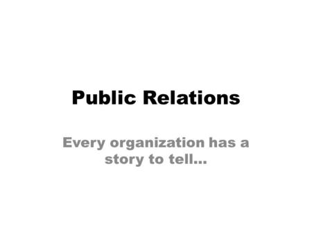 Public Relations Every organization has a story to tell…