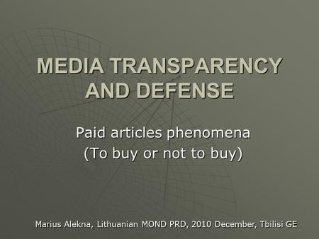 MEDIA TRANSPARENCY AND DEFENSE Paid articles phenomena (To buy or not to buy) Marius Alekna, Lithuanian MOND PRD, 2010 December, Tbilisi GE.