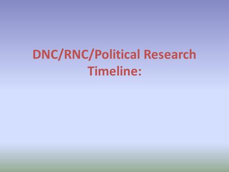 DNC/RNC/Political Research Timeline:. Today (9.4.12): 1) Finish gathering all of the information (research) you will need on your topic. 2) Record all.