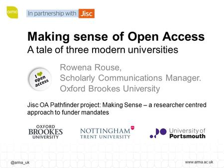 Making sense of Open Access A tale of three modern universities Rowena Rouse, Scholarly Communications Manager. Oxford Brookes.