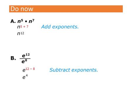 Do now A. n 5 n 7 n 12 n 5 + 7 Add exponents. B. e 12 e 8 Subtract exponents. e 12 – 8 e 4.