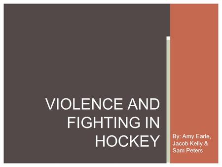 By: Amy Earle, Jacob Kelly & Sam Peters VIOLENCE AND FIGHTING IN HOCKEY.