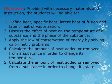 Objectives: Provided with necessary materials and instruction, the students will be able to: 1.Define heat, specific heat, latent heat of fusion and latent.