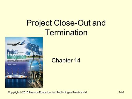 Project Close-Out and Termination Chapter 14 Copyright © 2010 Pearson Education, Inc. Publishing as Prentice Hall14-1.