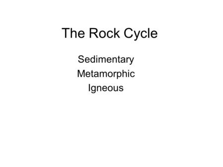 The Rock Cycle Sedimentary Metamorphic Igneous. This story begins at the bottom of an ancient lake bed.