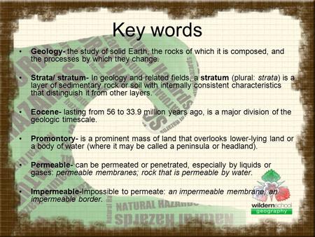 Key words Geology- the study of solid Earth, the rocks of which it is composed, and the processes by which they change. Strata/ stratum- In geology and.