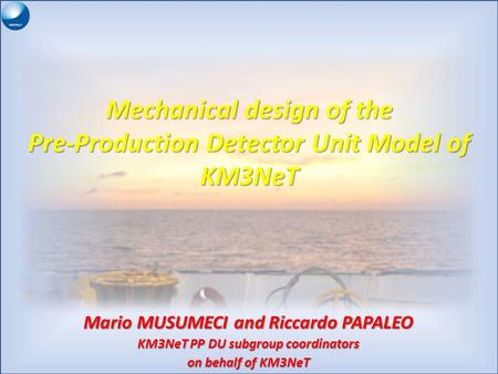 Mechanical design of the Pre-Production Detector Unit Model of KM3NeT Mario MUSUMECI and Riccardo PAPALEO KM3NeT PP DU subgroup coordinators on behalf.