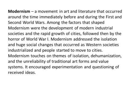 Modernism – a movement in art and literature that occurred around the time immediately before and during the First and Second World Wars. Among the factors.