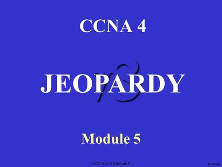 CCNA4 v3 Module 5 v3 CCNA 4 Module 5 JEOPARDY K. Martin.