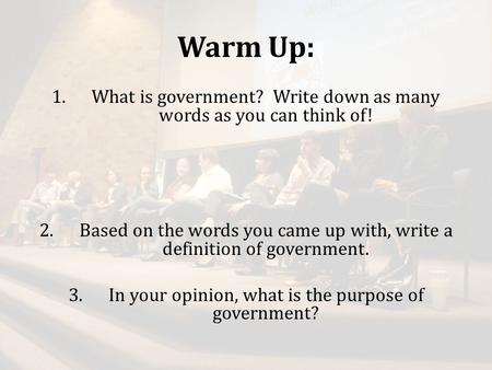 Warm Up: 1.What is government? Write down as many words as you can think of! 2.Based on the words you came up with, write a definition of government. 3.In.