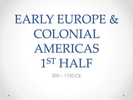 EARLY EUROPE & COLONIAL AMERICAS 1 ST HALF 200 – 1750 CE.