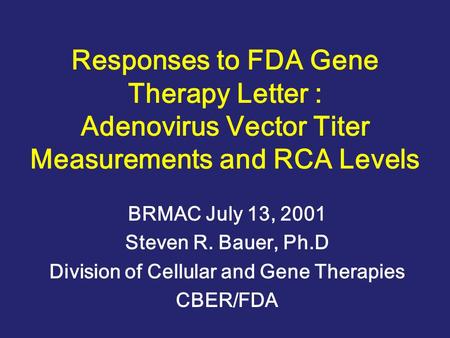 Responses to FDA Gene Therapy Letter : Adenovirus Vector Titer Measurements and RCA Levels BRMAC July 13, 2001 Steven R. Bauer, Ph.D Division of Cellular.