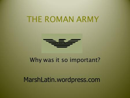 THE ROMAN ARMY Why was it so important? MarshLatin.wordpress.com.