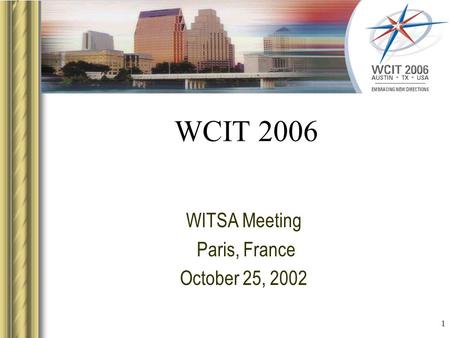 1 WCIT 2006 WITSA Meeting Paris, France October 25, 2002 This presentation will probably involve audience discussion, which will create action items. Use.