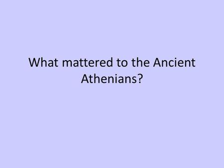 What mattered to the Ancient Athenians?. Where was Athens? Largest city state in Greece. Greek main land; region Attica. Region rich in resources, especially.