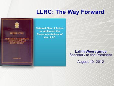 National Plan of Action to Implement the Recommendations of the LLRC LLRC: The Way Forward.