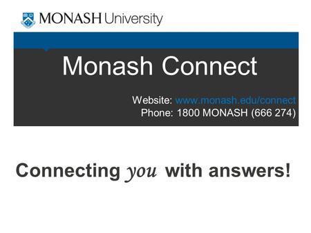 Monash Connect Connecting you with answers! Website: www.monash.edu/connect Phone: 1800 MONASH (666 274)